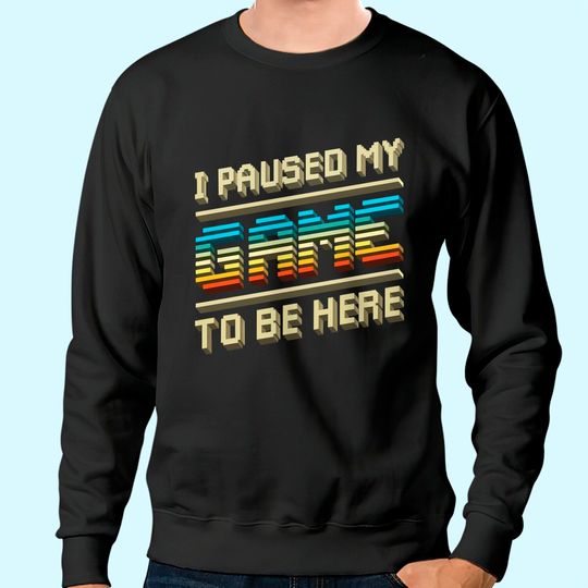 I Paused My Game To Be Here Retro Video Gamer Gift for Men Sweatshirt