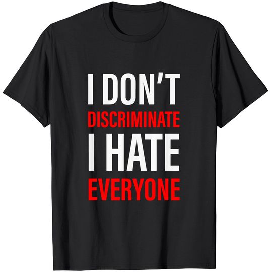 I Don't Discriminate I Hate Everyone -- T-Shirt