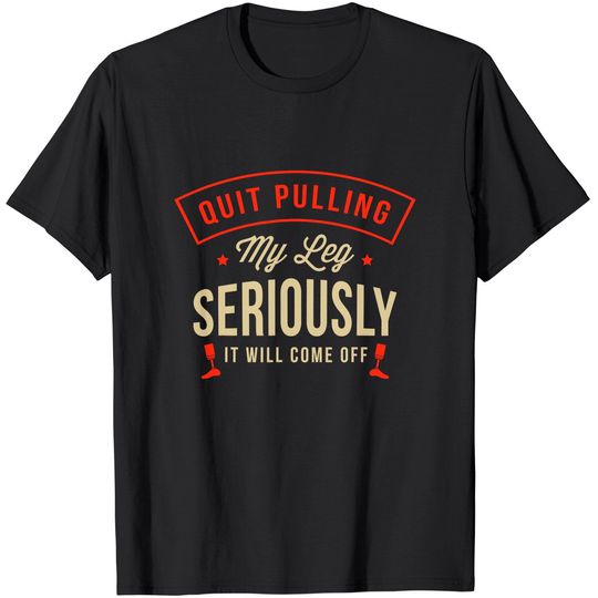 Quit pulling my leg seriously It will come off Amputation T-Shirt