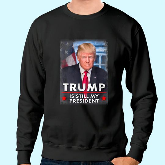 Trump is still my president Sweatshirt