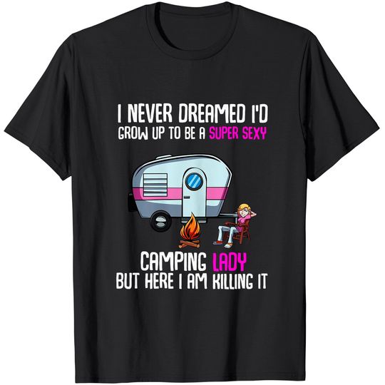 Womens I Never Dreamed I'd Grow Up Super Sexy Camping Lady Camper T-Shirt