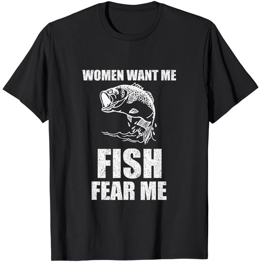 Women Want Me, Fish Fear Me Fishing T-Shirt
