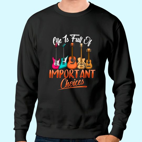Life Is Full Of Important Choices Funny Guitar Sweatshirt