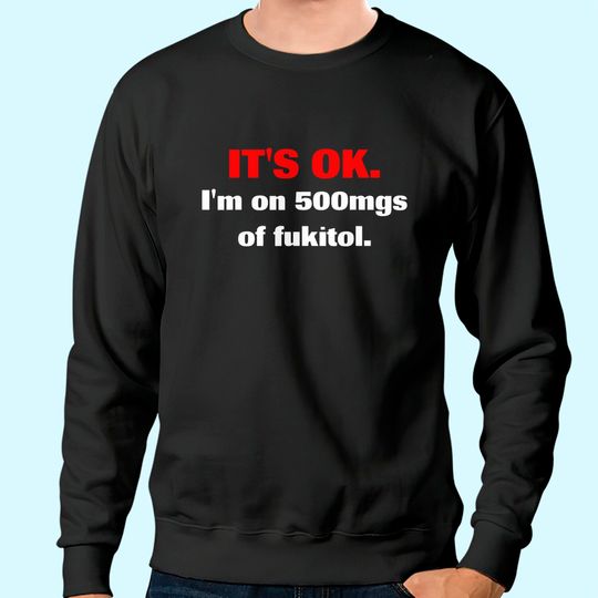 It's Ok I'm On 500mgs Of Fukitol Sweatshirt