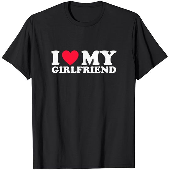 I Love My Girlfriend I Heart My Girlfriend T-Shirt