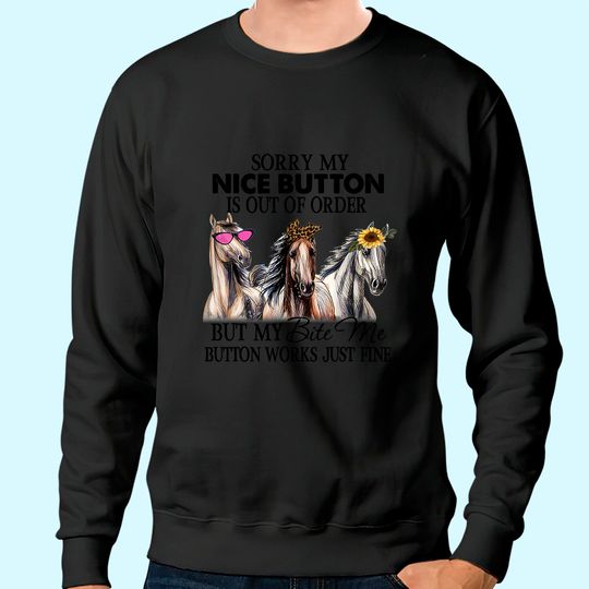 Horse Sorry My Nice Button is Out of Order But My Bite Me Button Works Just Fine Sweatshirt