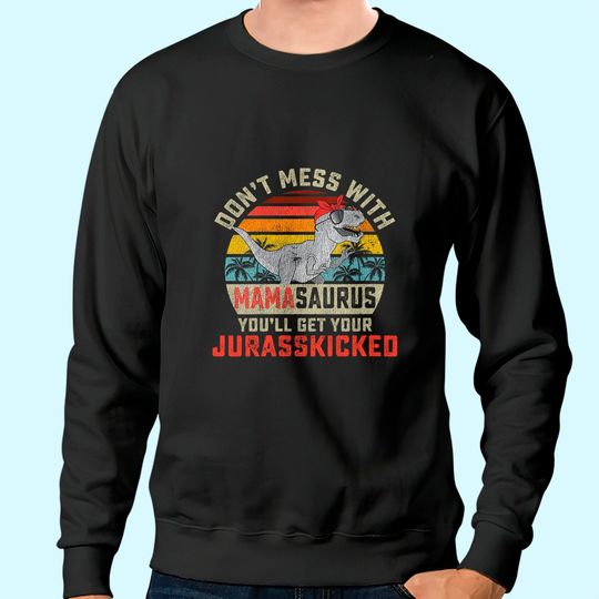 Dont Mess With Mamasaurus Youll Get Jurasskicked Mothers Day Sweatshirt