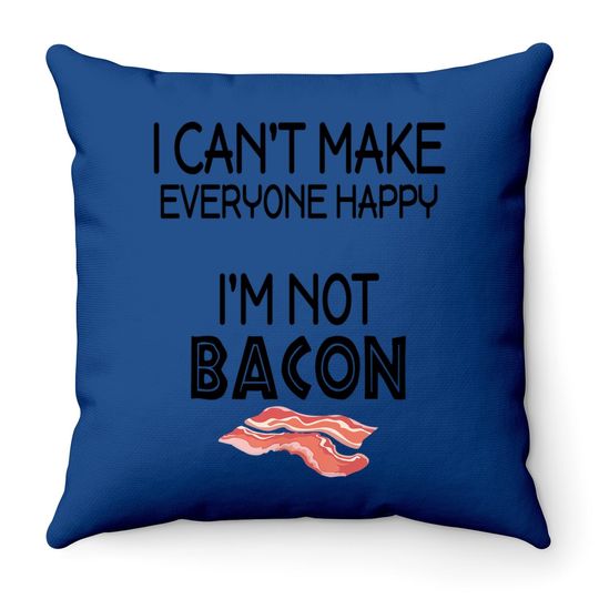 I Can't Make Everyone Happy I Am Not Bacon Throw Pillow