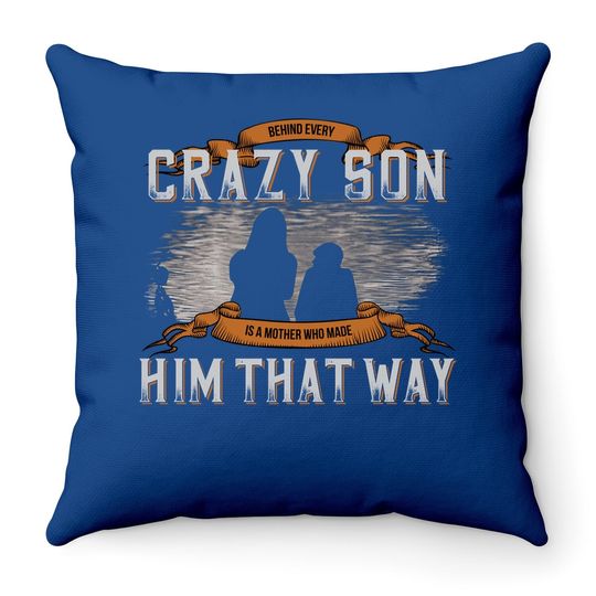 Behind Every Crazy Son Is A Mother Who Made Him That Way Throw Pillow