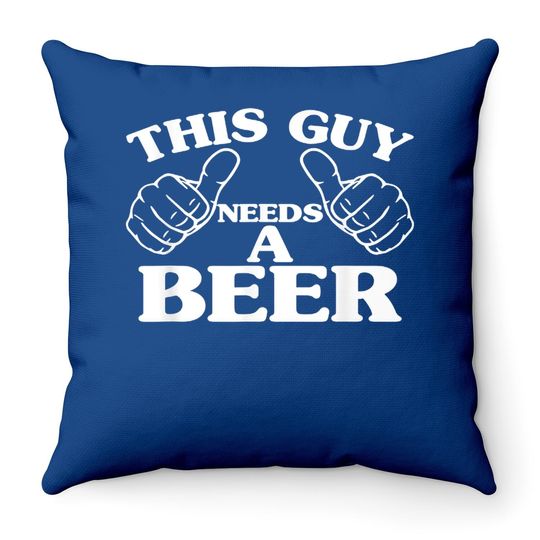 This Guy Needs A Beer Throw Pillow