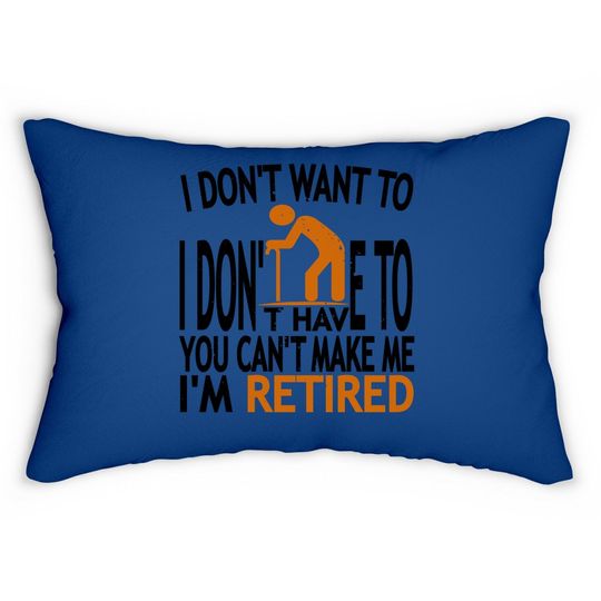I Don't Want To I Don't Have To You Can't Make Me I'm Retired Classic Lumbar Pillow