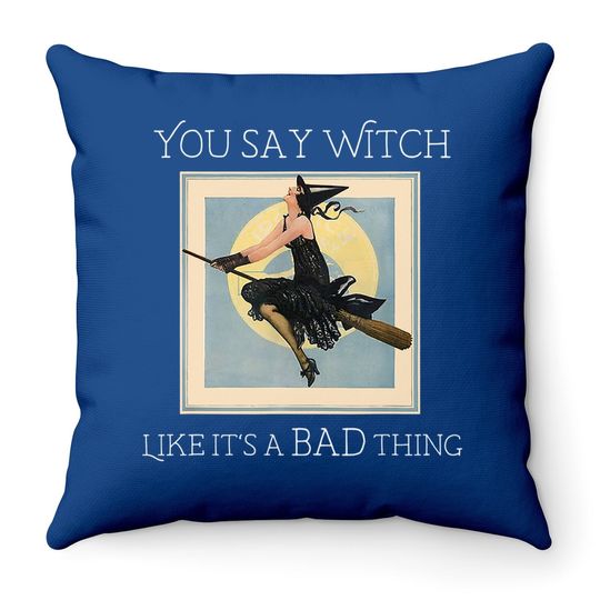 You Say Witch Like It's A Bad Thing Throw Pillow