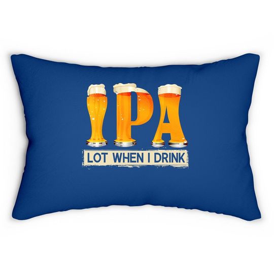 Ipa Lot When I Drink Funny Tfor Beer Lovers Lumbar Pillow Gift Lumbar Pillow