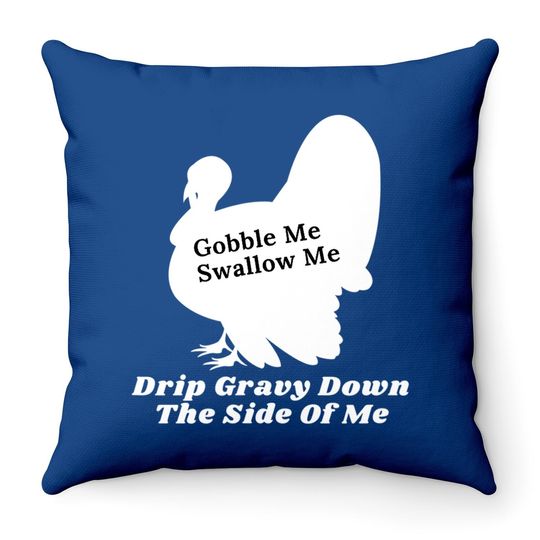 Funny Gobble Me Swallow Me Drip Gravy Down The Side Of Me Throw Pillow