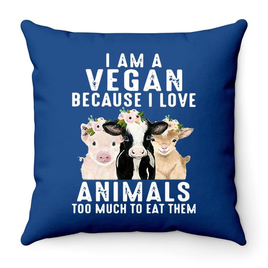 I Am A Vegan Because I Love Animals Too Much To Eat Them Throw Pillow