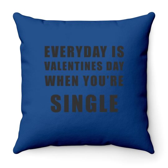 Everyday Is Valentines Day When You're Single Throw Pillow