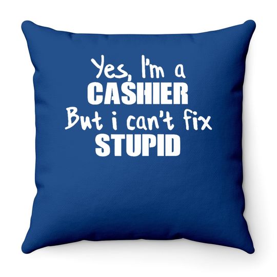 Yes I'm A Cashier But I Can't Fix Stupid Throw Pillow