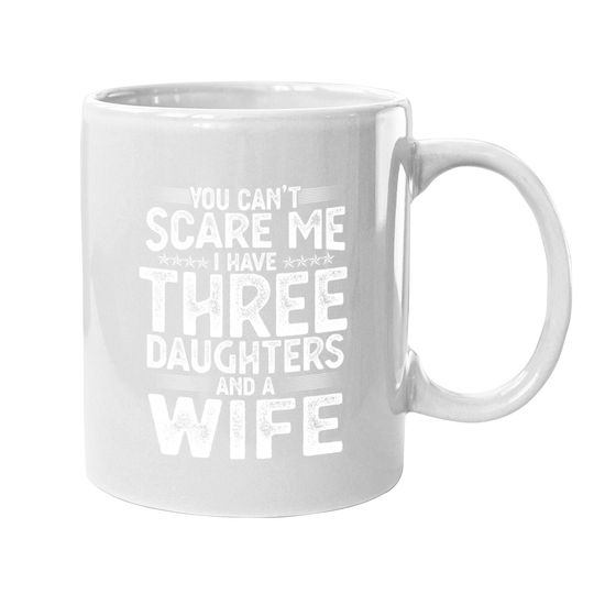 You Can't Scare Me I Have Three Daughters Funny Father's Day Mugs