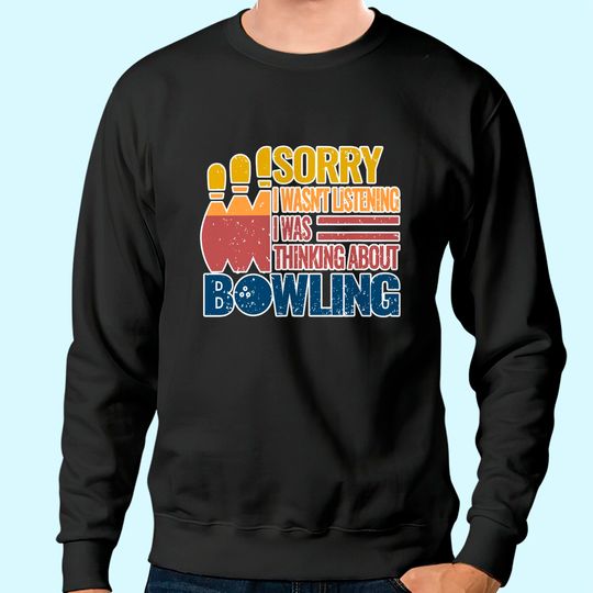 Sorry I Wasn't Listening I Was Thinking About Bowling Sweatshirt