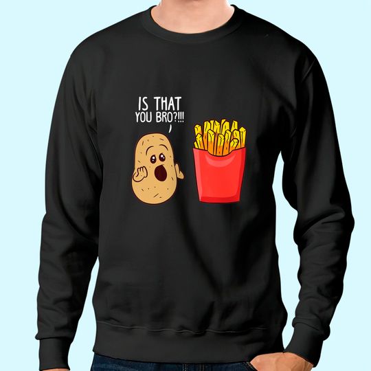 Potato Is That You Bro French Fries Sweatshirt