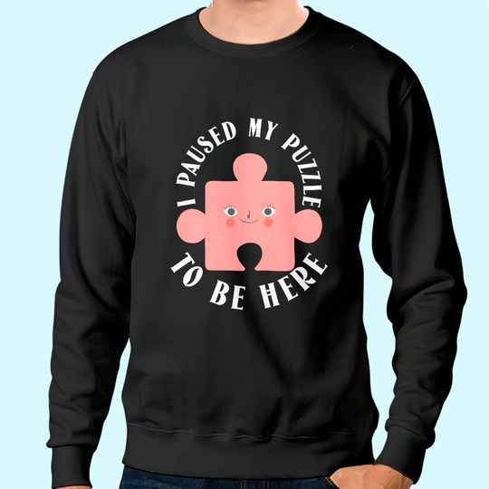 I paused my puzzle to be here Sweatshirt