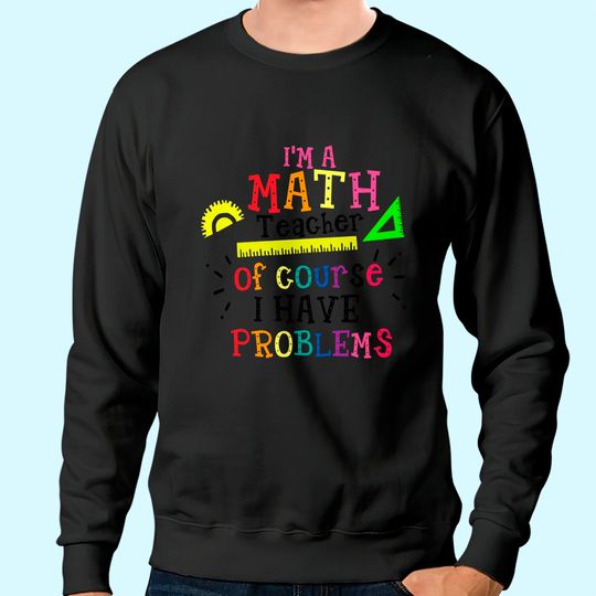 I'm a Math Teacher of Course I Have Problems Sweatshirt