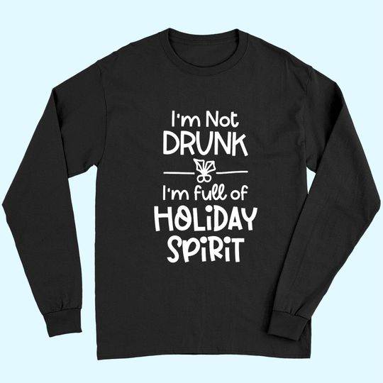 I'm Not Drunk I'm Full Of Holiday Spirit Long Sleeves