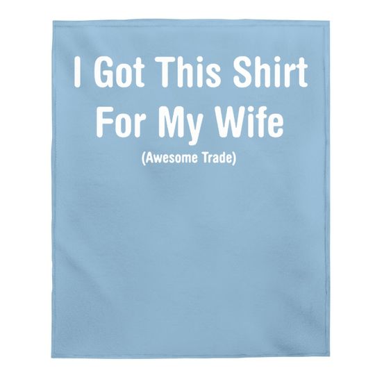 I Got This Baby Blanket For My Wife Humor Graphic Novelty Sarcastic Funny Baby Blanket