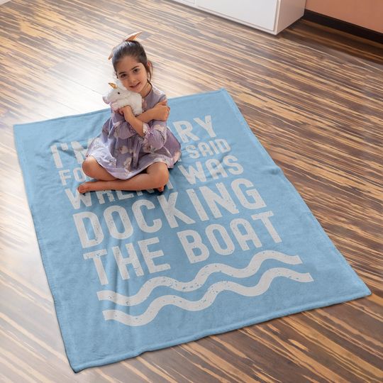 I'm Sorry For What I Said When I Was Docking The Boat Baby Blanket