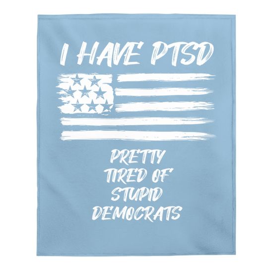 I Have Ptsd Pretty Tired Of Stupid Democrats Funny Politics Baby Blanket