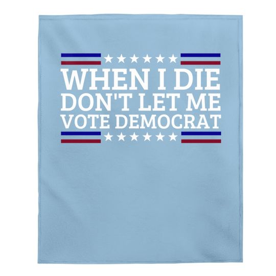 When I Die Don't Let Me Vote Democrat Baby Blanket
