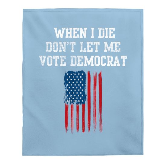 Funny When I Die Don't Let Me Vote Democrat Baby Blanket