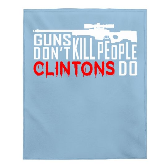 Guns Don't Kill People Clintons Do - Conservative Republican Baby Blanket
