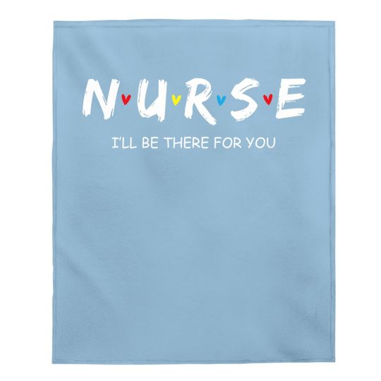 Nurse I Will Be There For You Gift For Rn & Lpn Baby Blanket