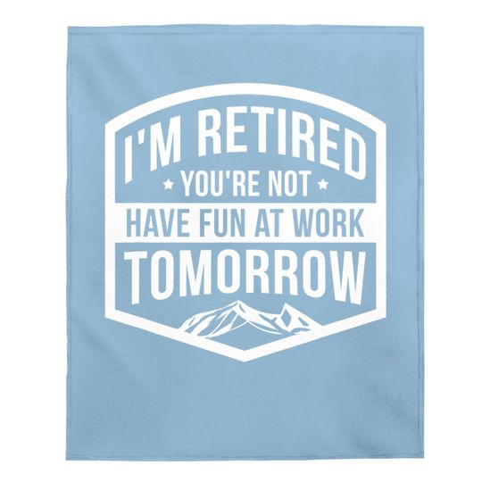 I'm Retired You're Not Have Fun At Work Tomorrow Baby Blanket