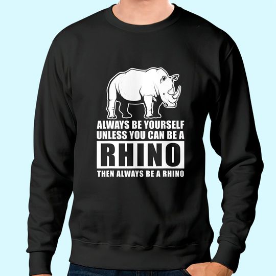 Always Be Yourself Unless You Can Be A Rhino Sweatshirt