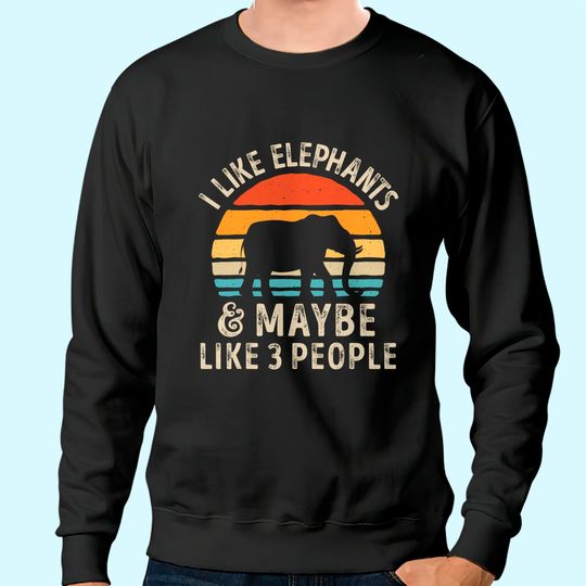 I Like Elephants And Maybe Like 3 People Elephant Lover Sweatshirt