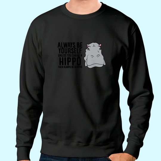 Hippopotamus Always Be Yourself Unless You Can Be A Hippo TT Sweatshirt