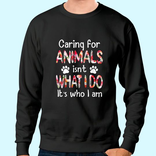 Caring For Animals isn't What I Do It's Who I Am Dog Lover Sweatshirt