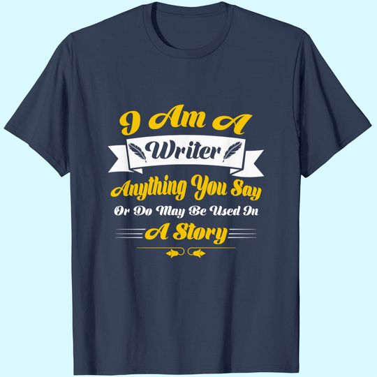 I Am A Writer Anything You Say Or May Be Used On A Story T-Shirt