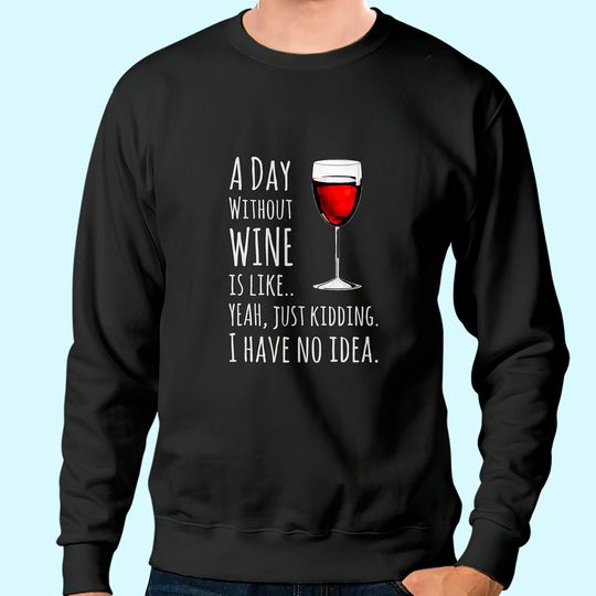 Wine A Day Without Wine Is Like Just Kidding Sweatshirt