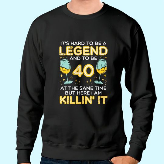 Hard To Be Legend And 40 Killin It Sweatshirt