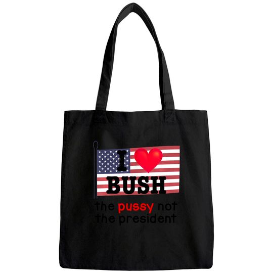 I Love Bush The Pussy not the President Tote Bag