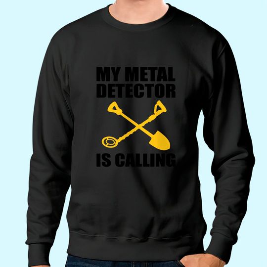 My Metal Detector Is Calling Funny Dirt Fishing Sweatshirt