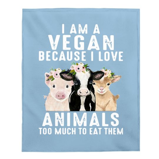 I Am A Vegan Because I Love Animals Too Much To Eat Them Baby Blanket