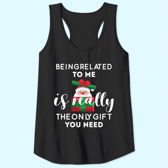Being Related To Me Is Really The Only Gift You Need Funny Christmas Tank Tops