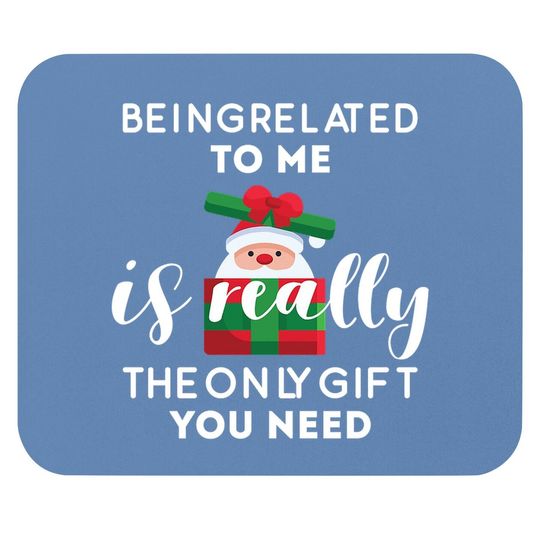 Being Related To Me Is Really The Only Gift You Need Funny Christmas Mouse Pads