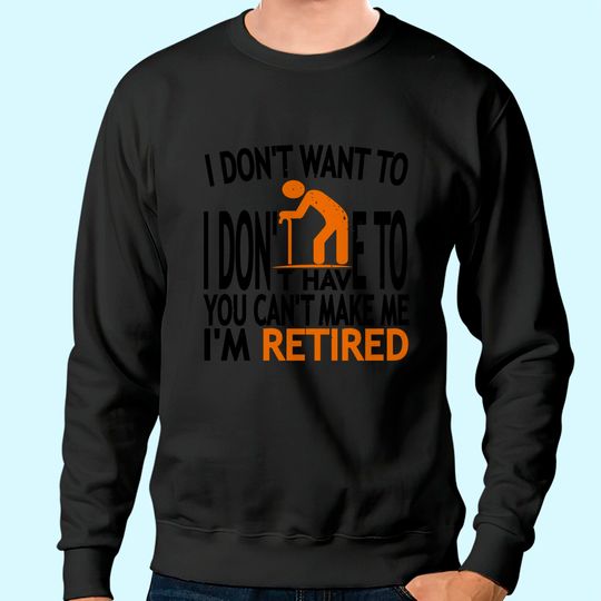 I Don't Want To I Don't Have To You Can't Make Me I'm Retired Classic Sweatshirt