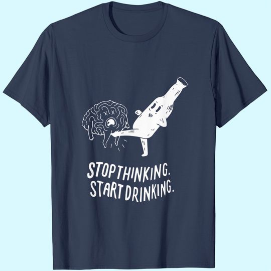 Stop Thinking Start Drinking T-Shirt