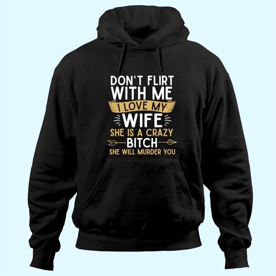 Discover Mens Don't Flirt With Me I Love My Wife She Is Crazy Will Murder Hoodie